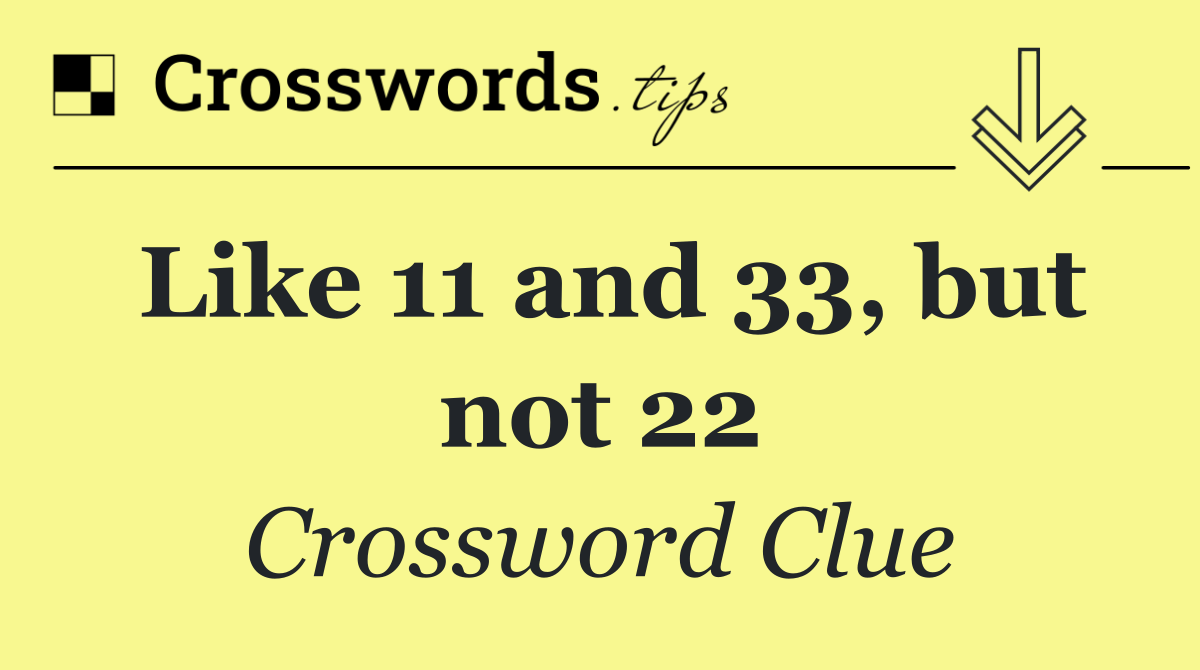 Like 11 and 33, but not 22
