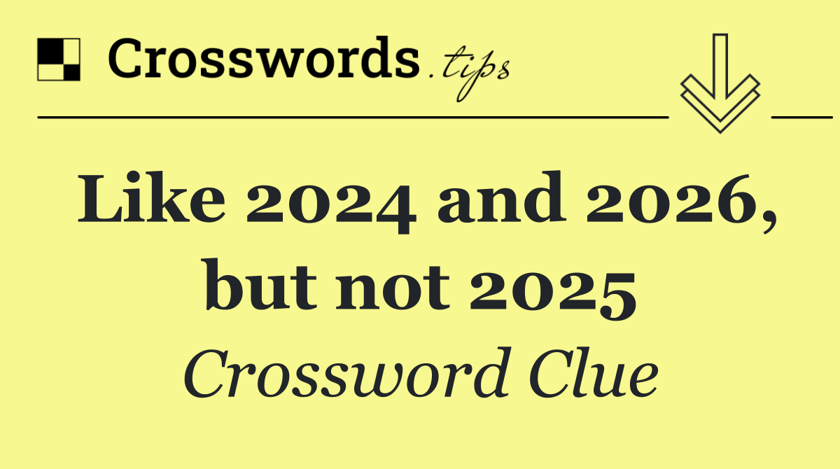 Like 2024 and 2026, but not 2025
