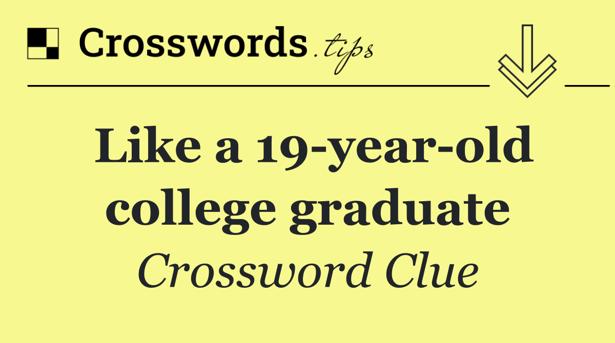 Like a 19 year old college graduate
