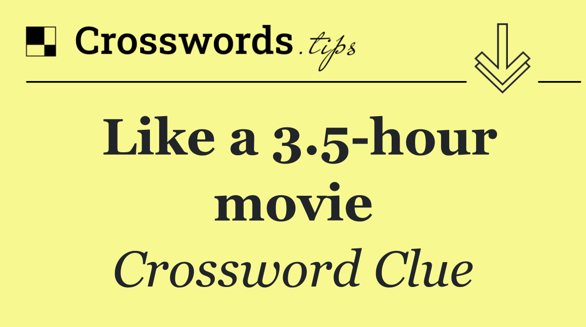 Like a 3.5 hour movie