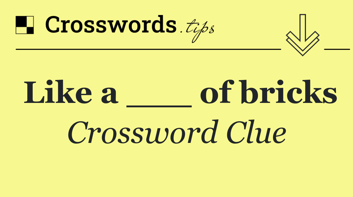 Like a ___ of bricks