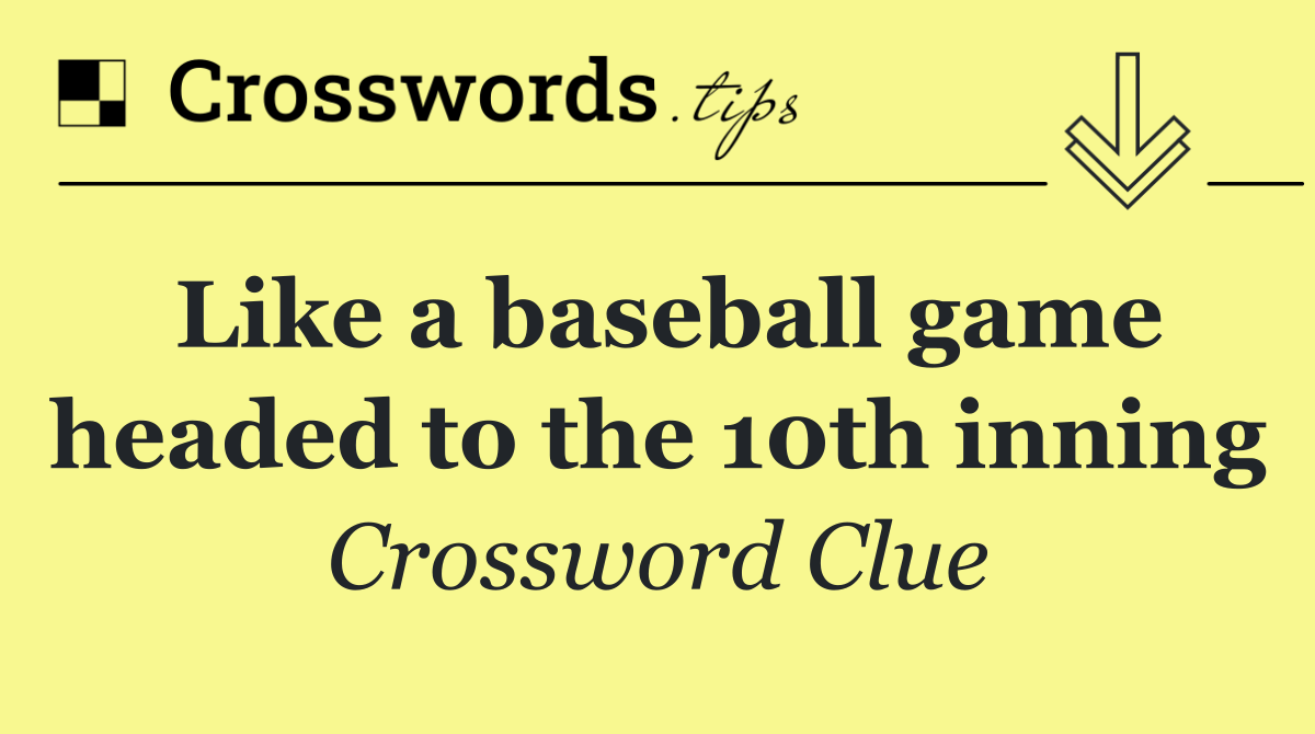 Like a baseball game headed to the 10th inning