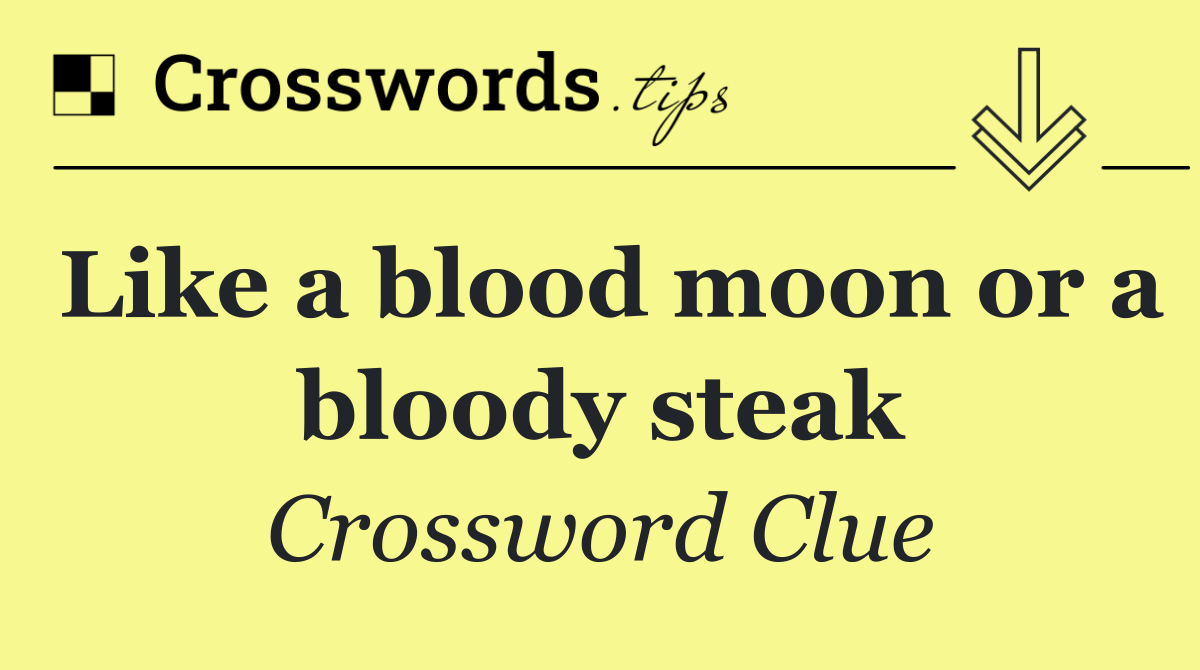 Like a blood moon or a bloody steak