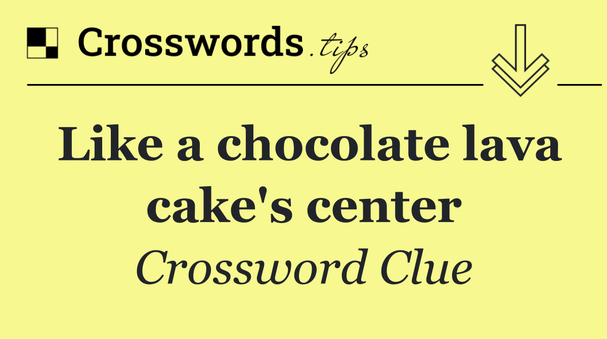 Like a chocolate lava cake's center