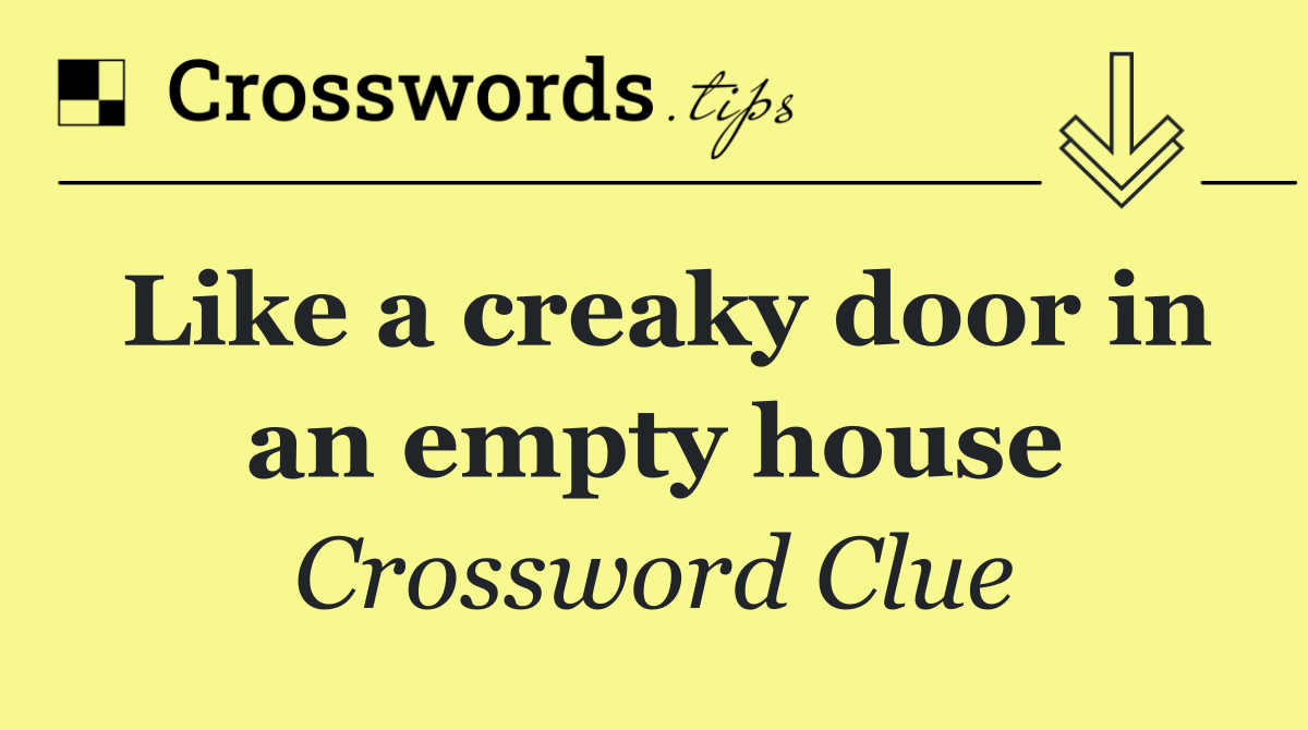 Like a creaky door in an empty house
