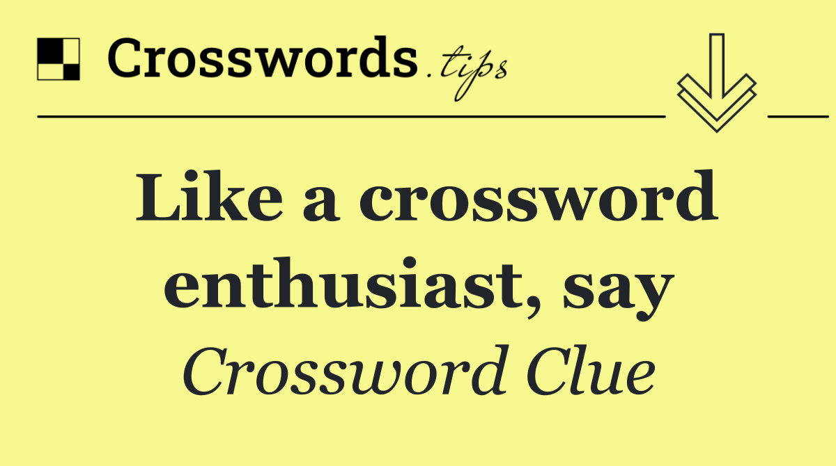 Like a crossword enthusiast, say