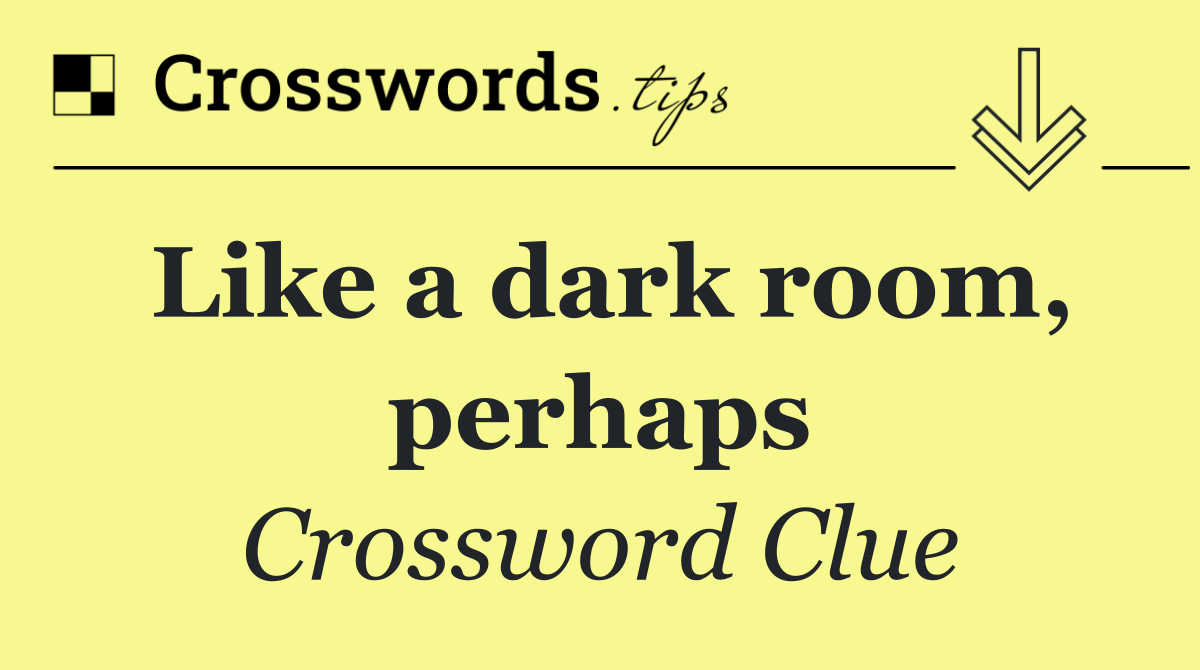 Like a dark room, perhaps