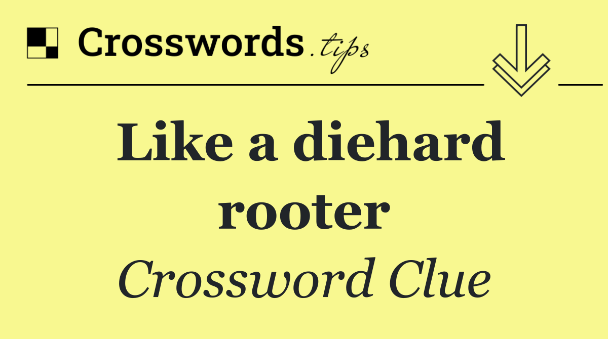 Like a diehard rooter