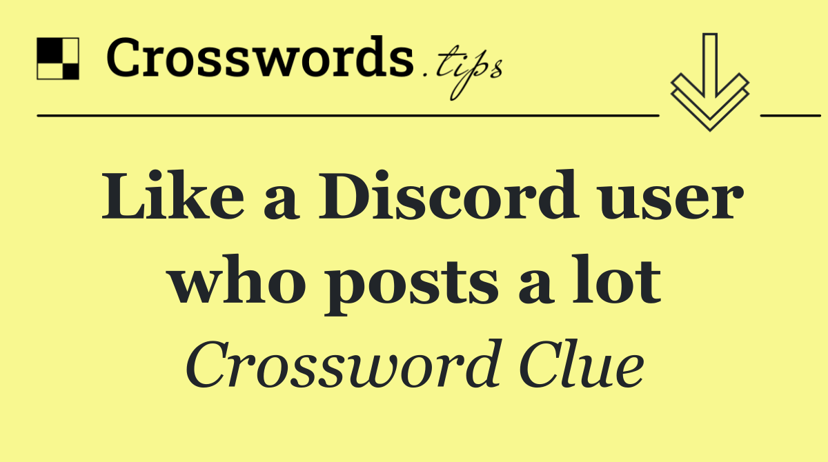 Like a Discord user who posts a lot
