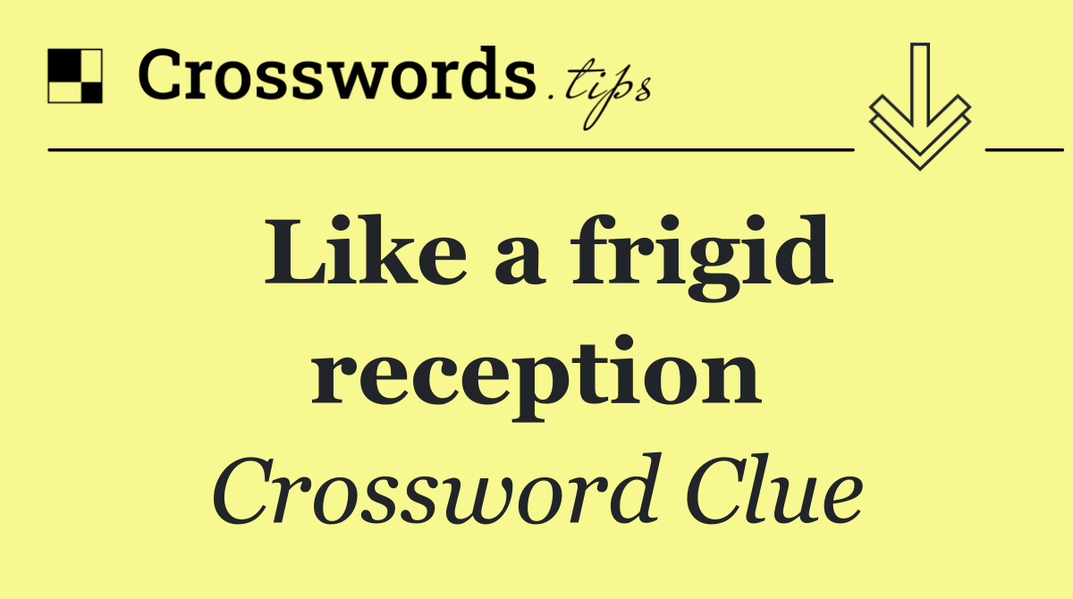 Like a frigid reception