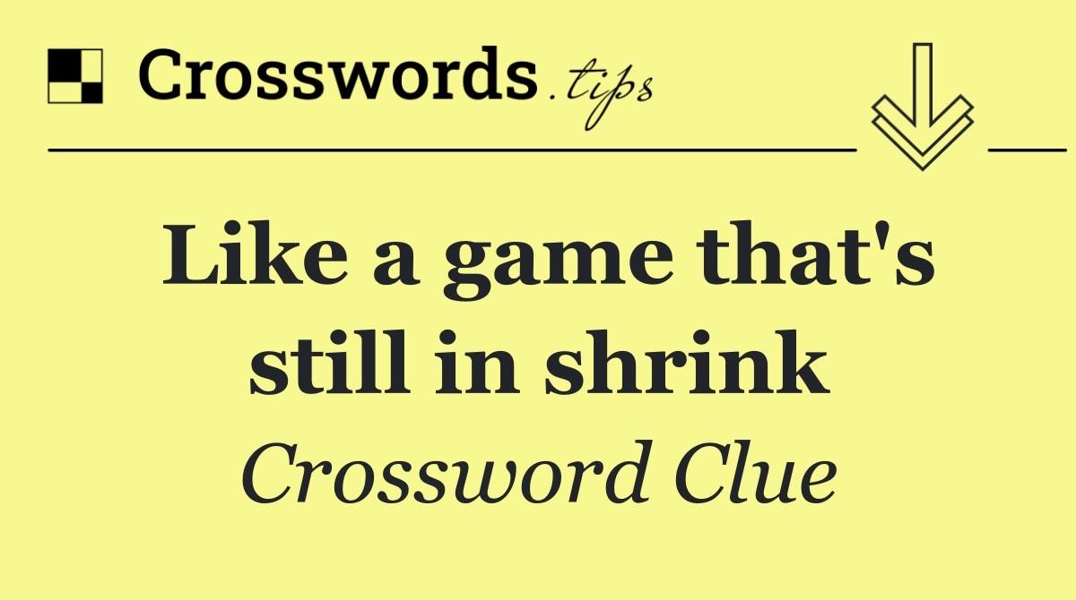 Like a game that's still in shrink
