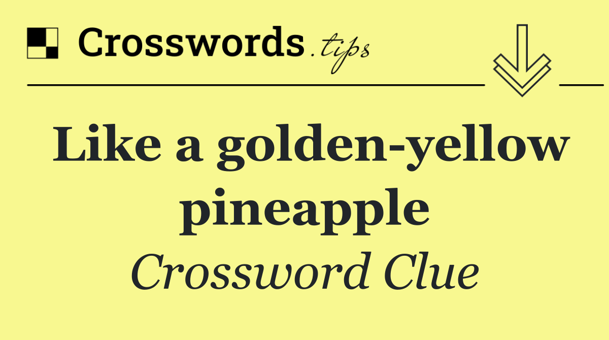 Like a golden yellow pineapple