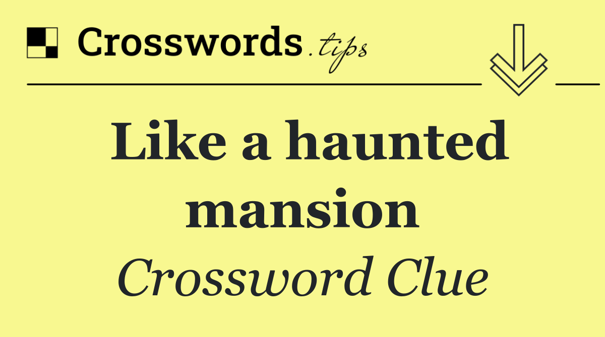 Like a haunted mansion