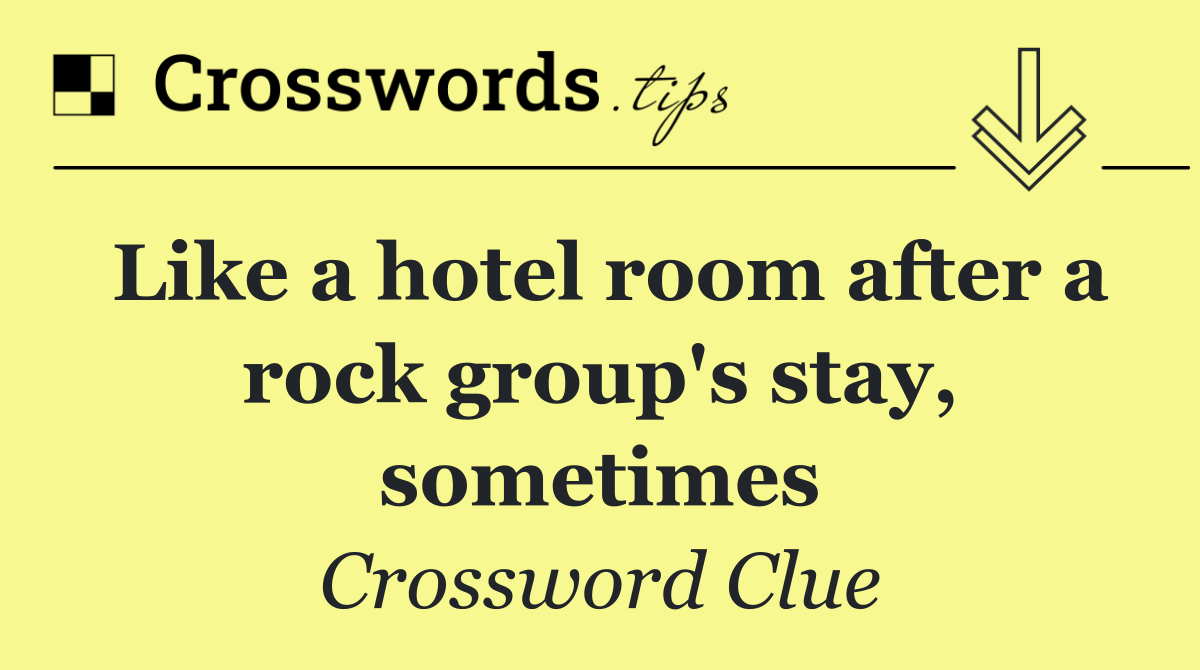 Like a hotel room after a rock group's stay, sometimes