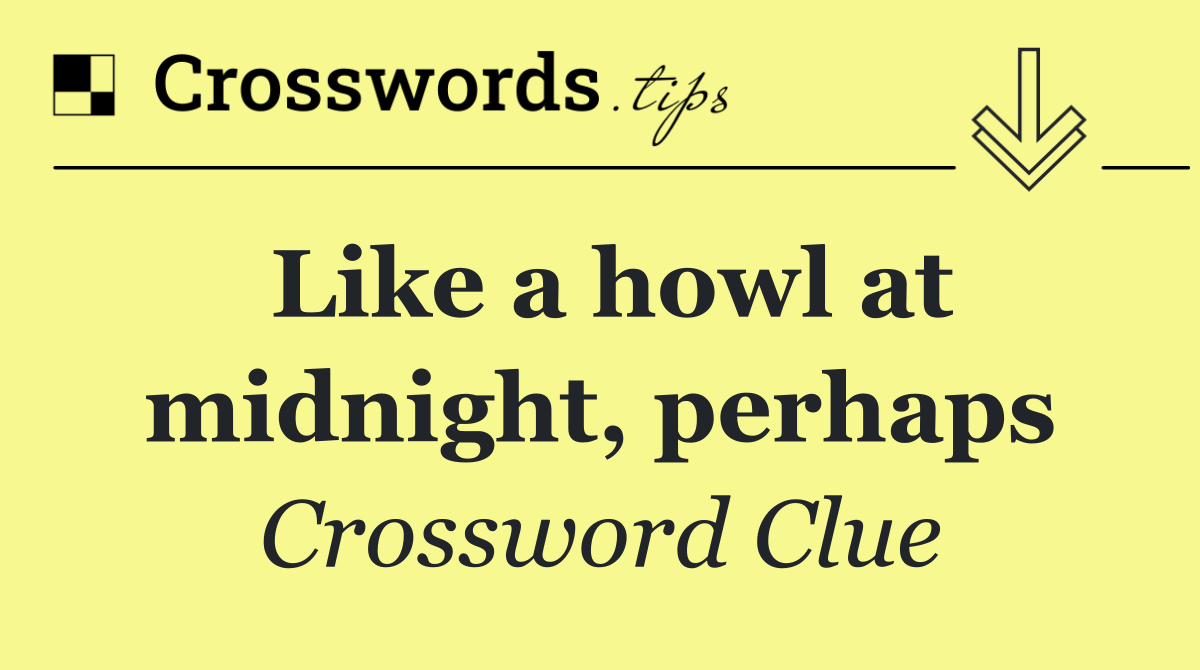 Like a howl at midnight, perhaps