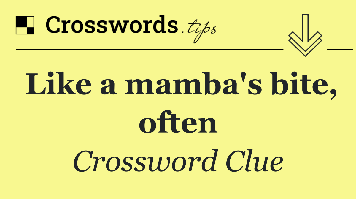 Like a mamba's bite, often