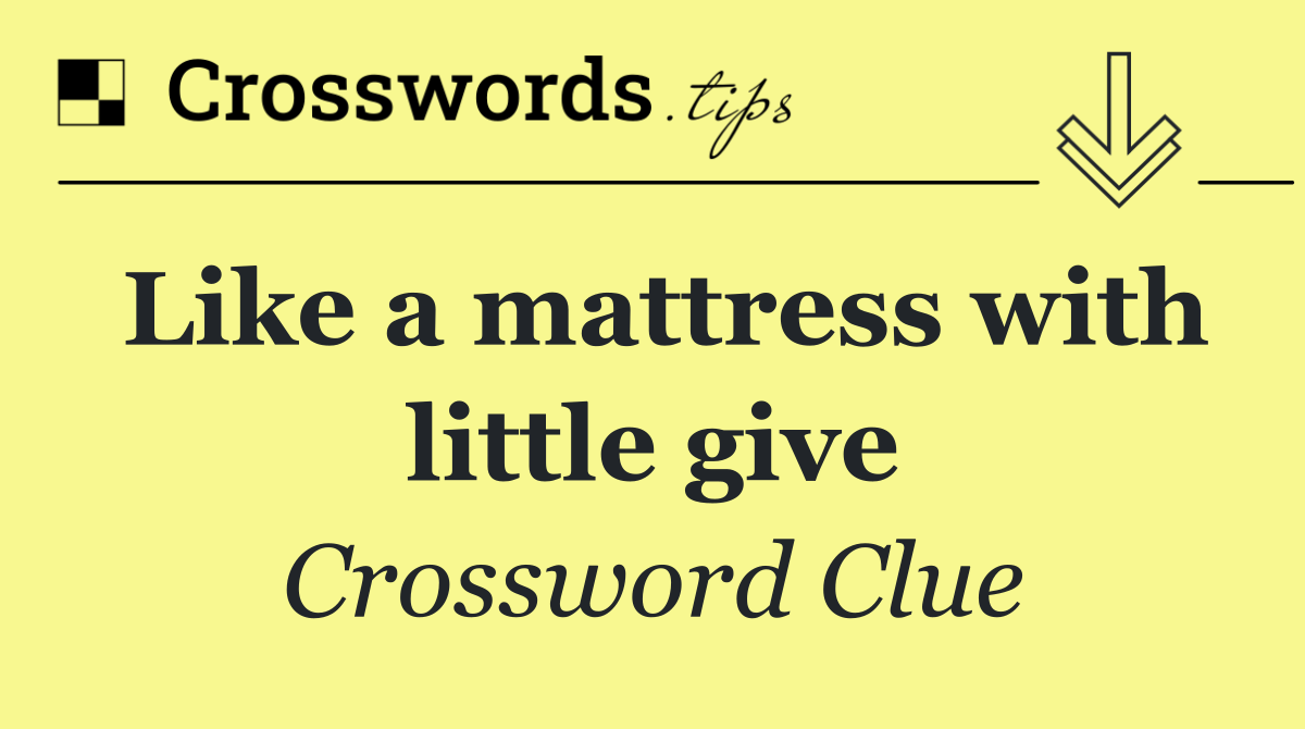 Like a mattress with little give