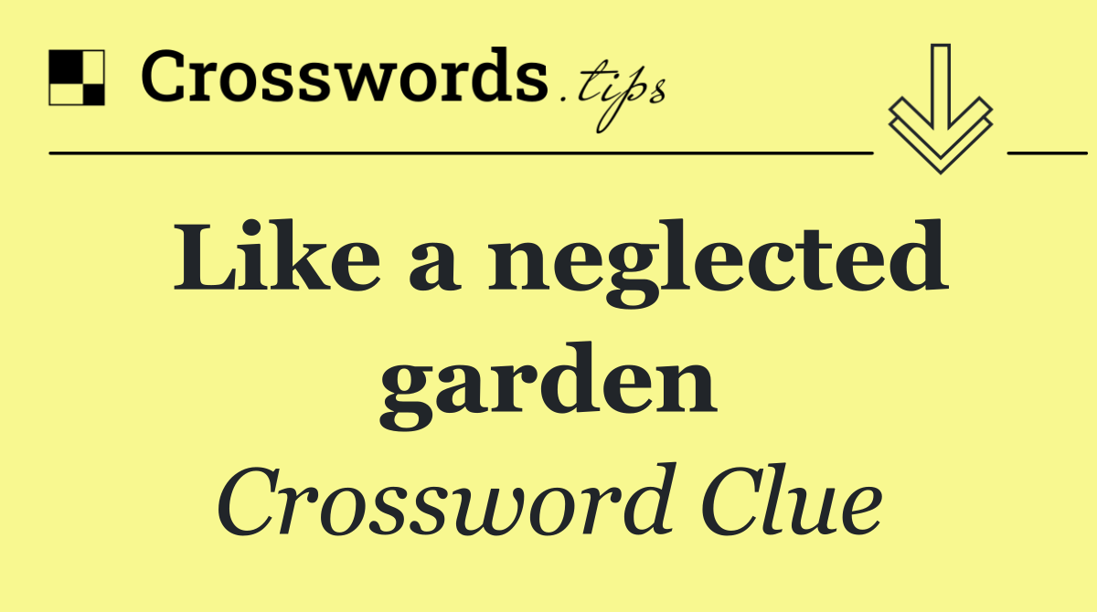 Like a neglected garden