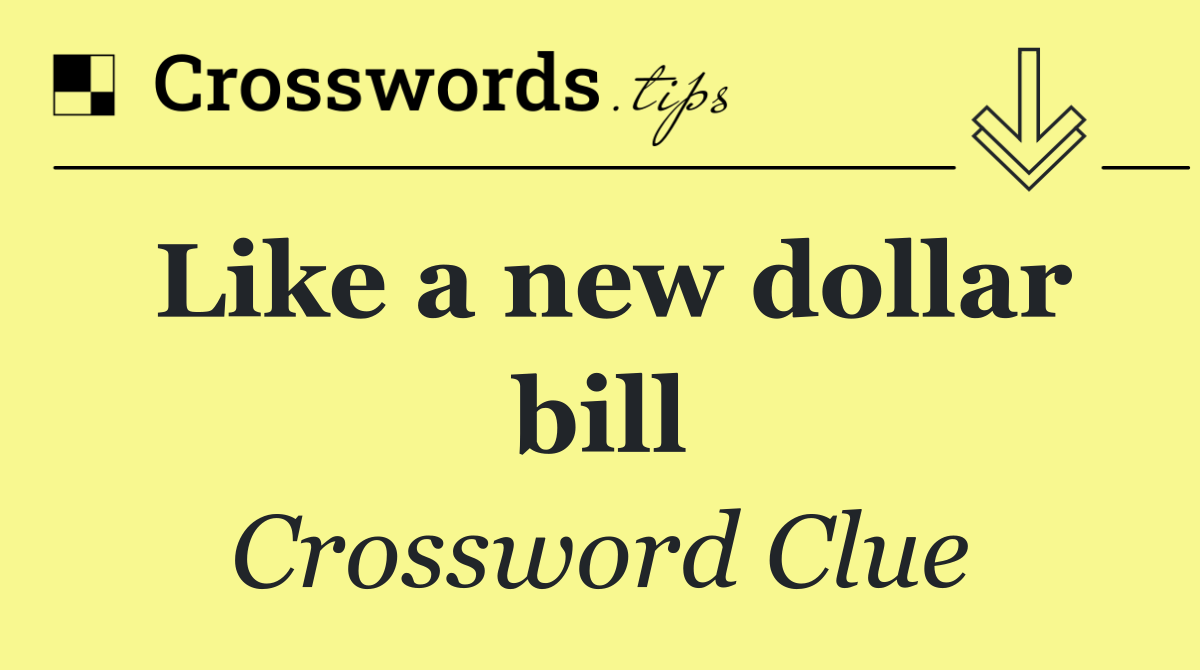 Like a new dollar bill