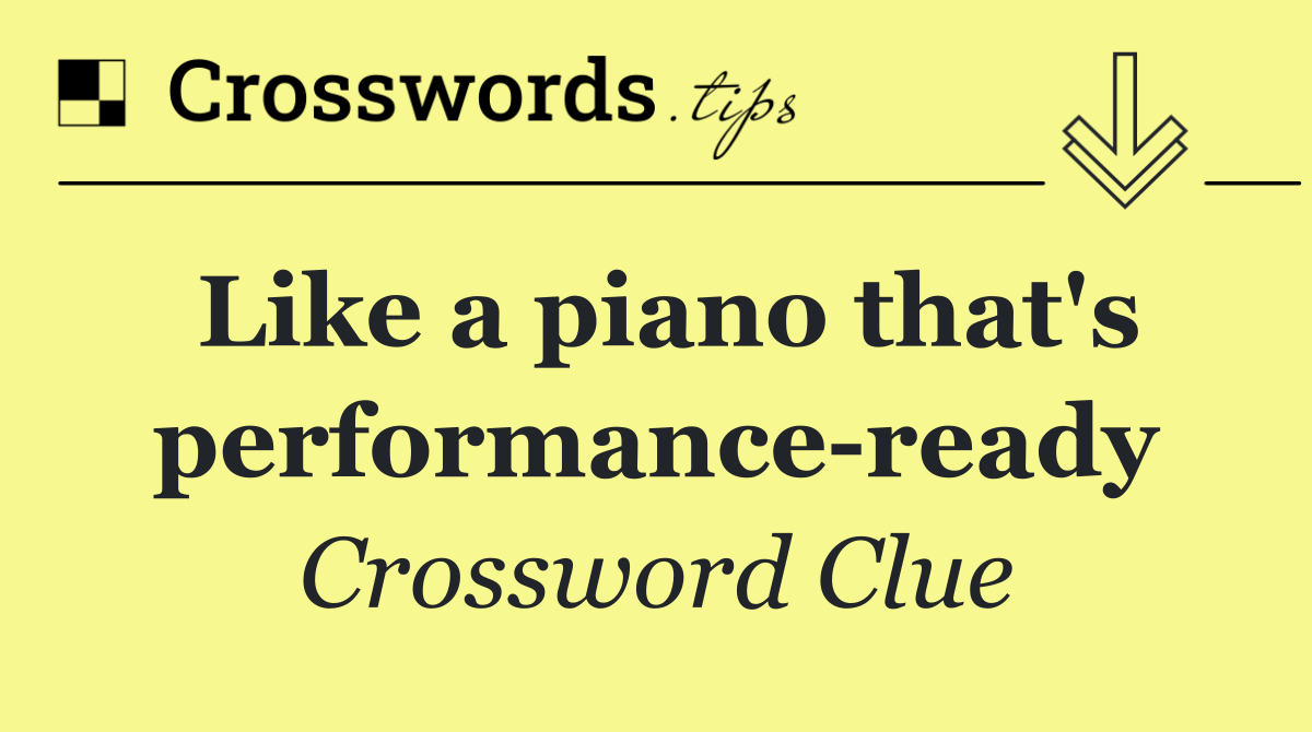 Like a piano that's performance ready