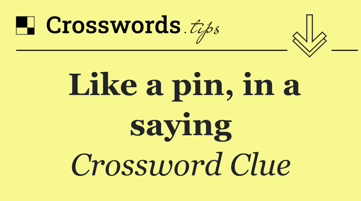Like a pin, in a saying