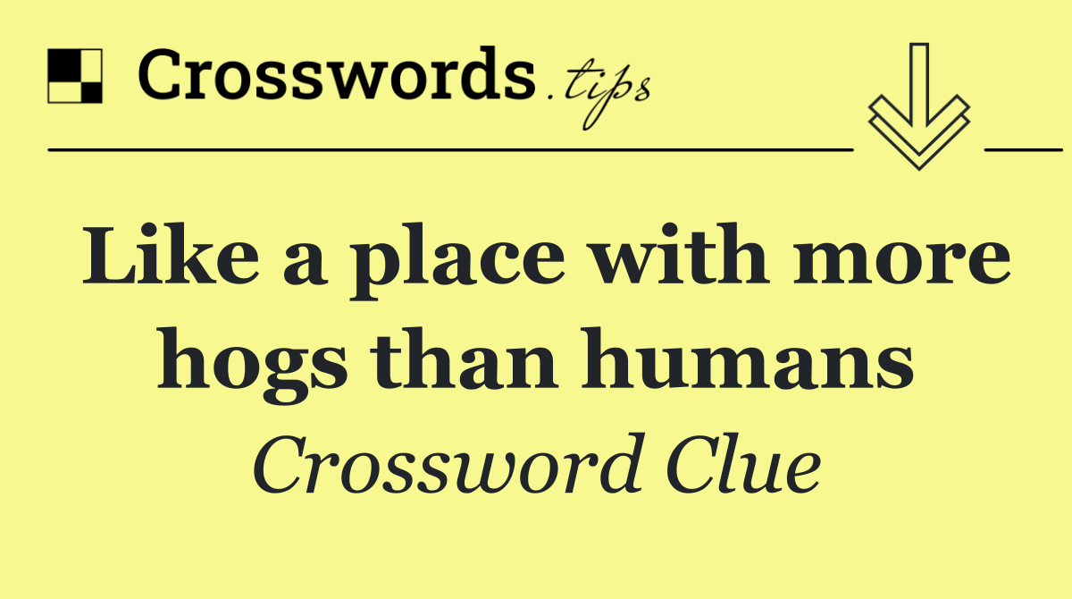 Like a place with more hogs than humans