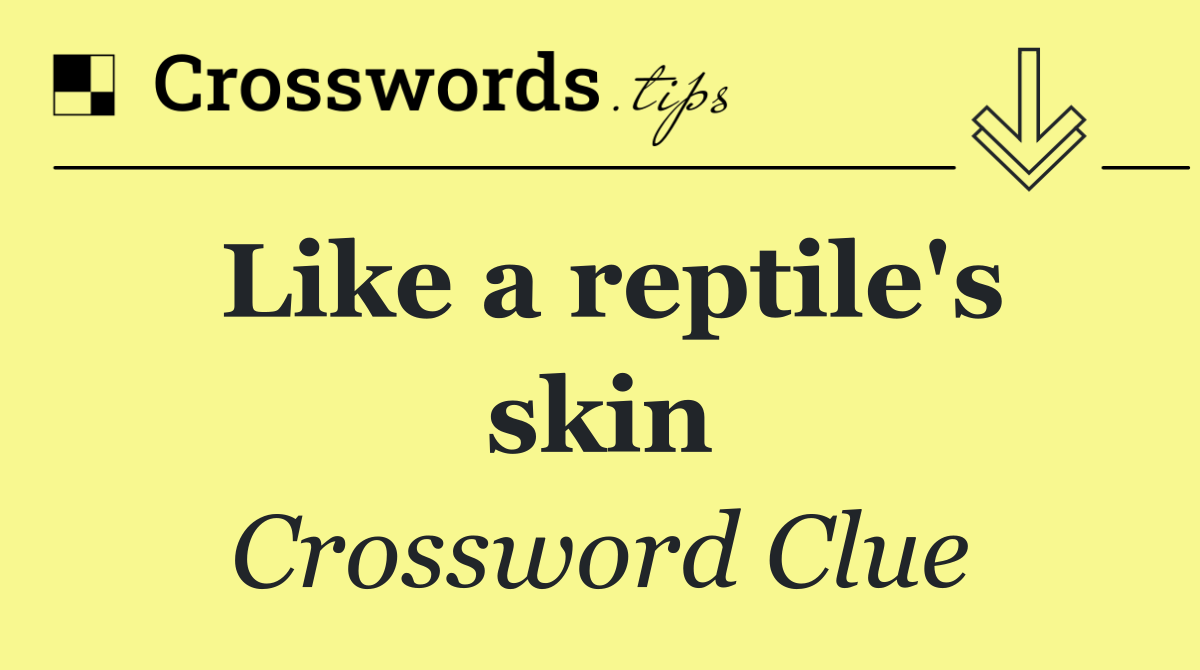 Like a reptile's skin