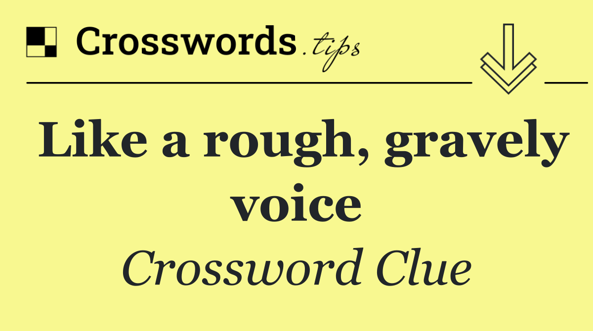 Like a rough, gravely voice