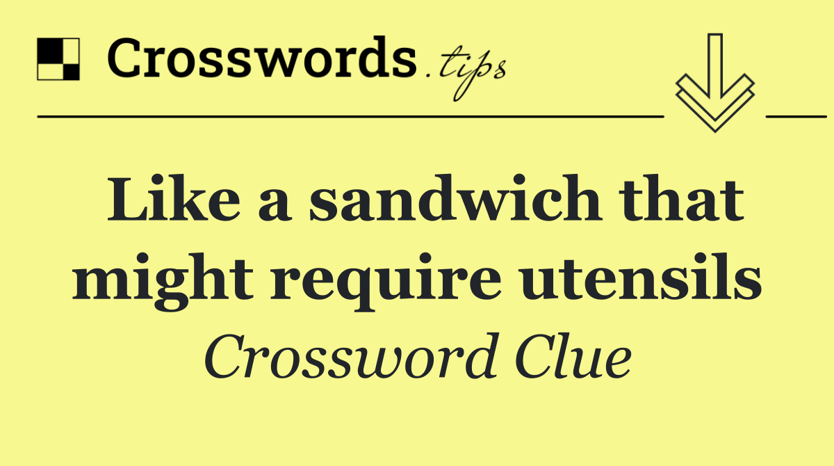 Like a sandwich that might require utensils
