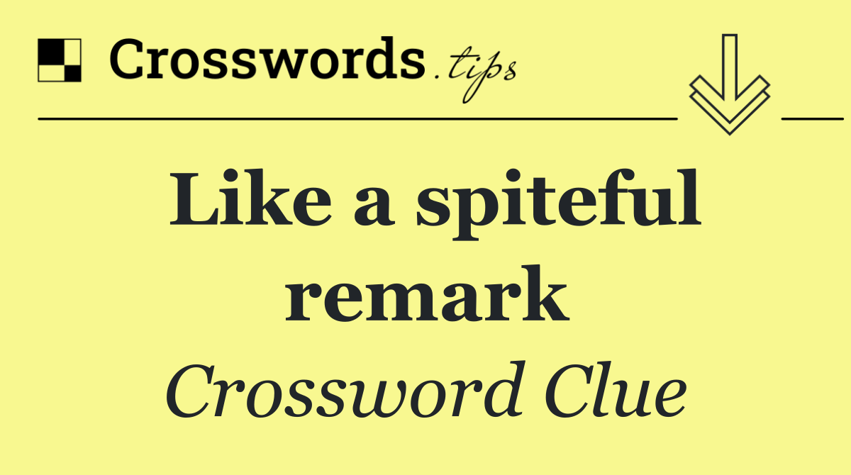 Like a spiteful remark