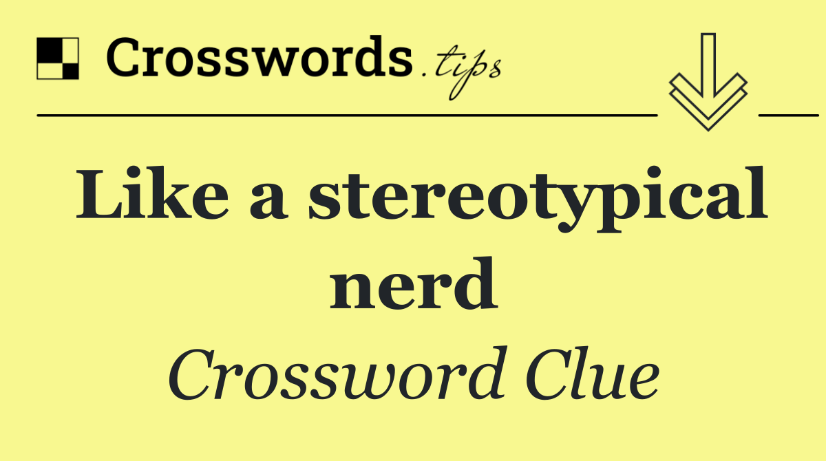 Like a stereotypical nerd