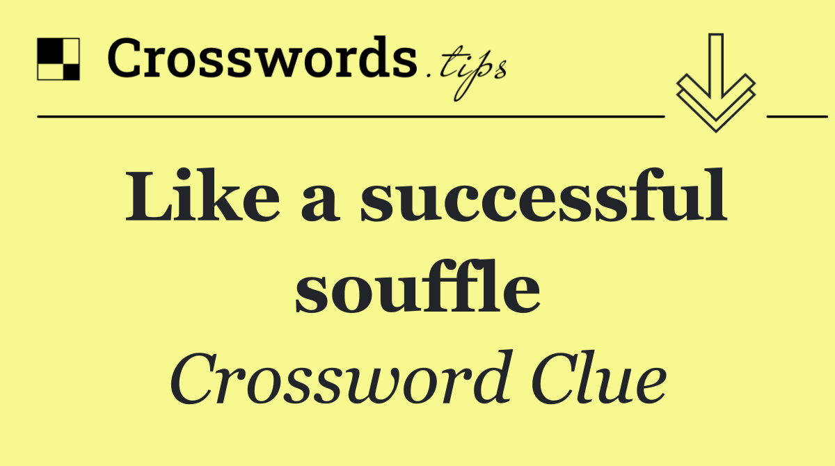 Like a successful souffle