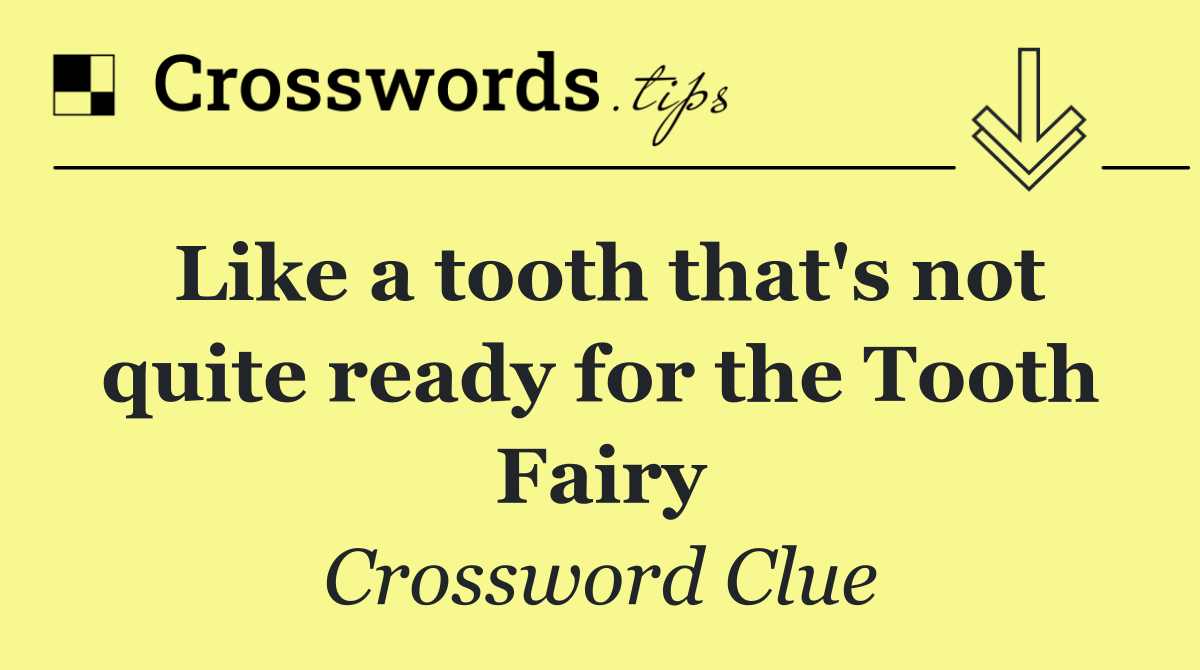 Like a tooth that's not quite ready for the Tooth Fairy