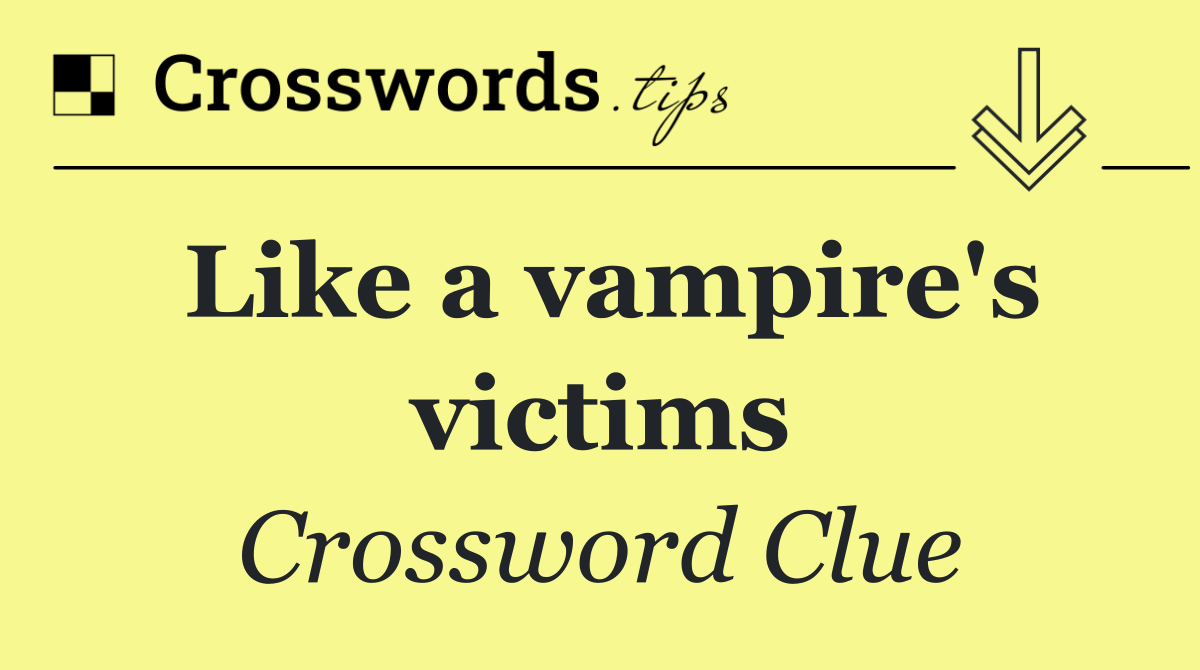 Like a vampire's victims