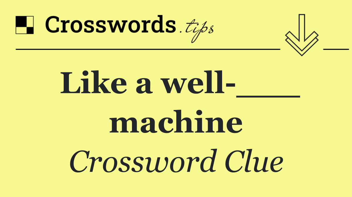 Like a well ___ machine