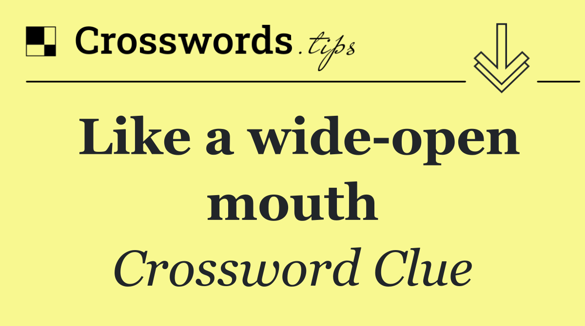 Like a wide open mouth