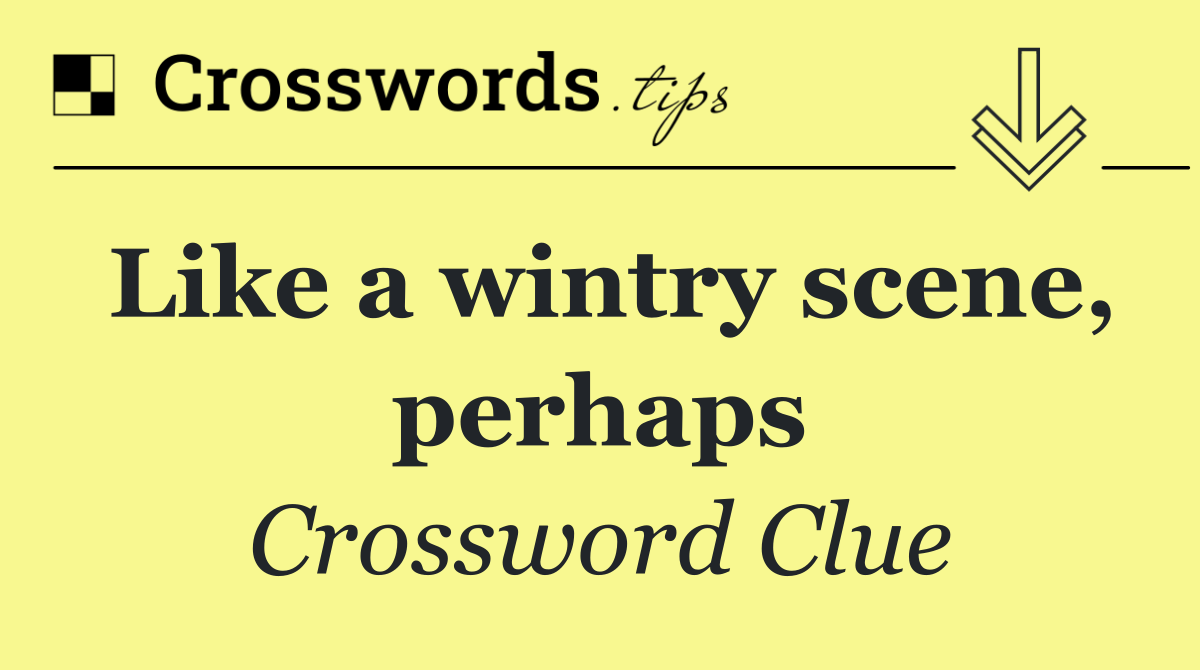 Like a wintry scene, perhaps