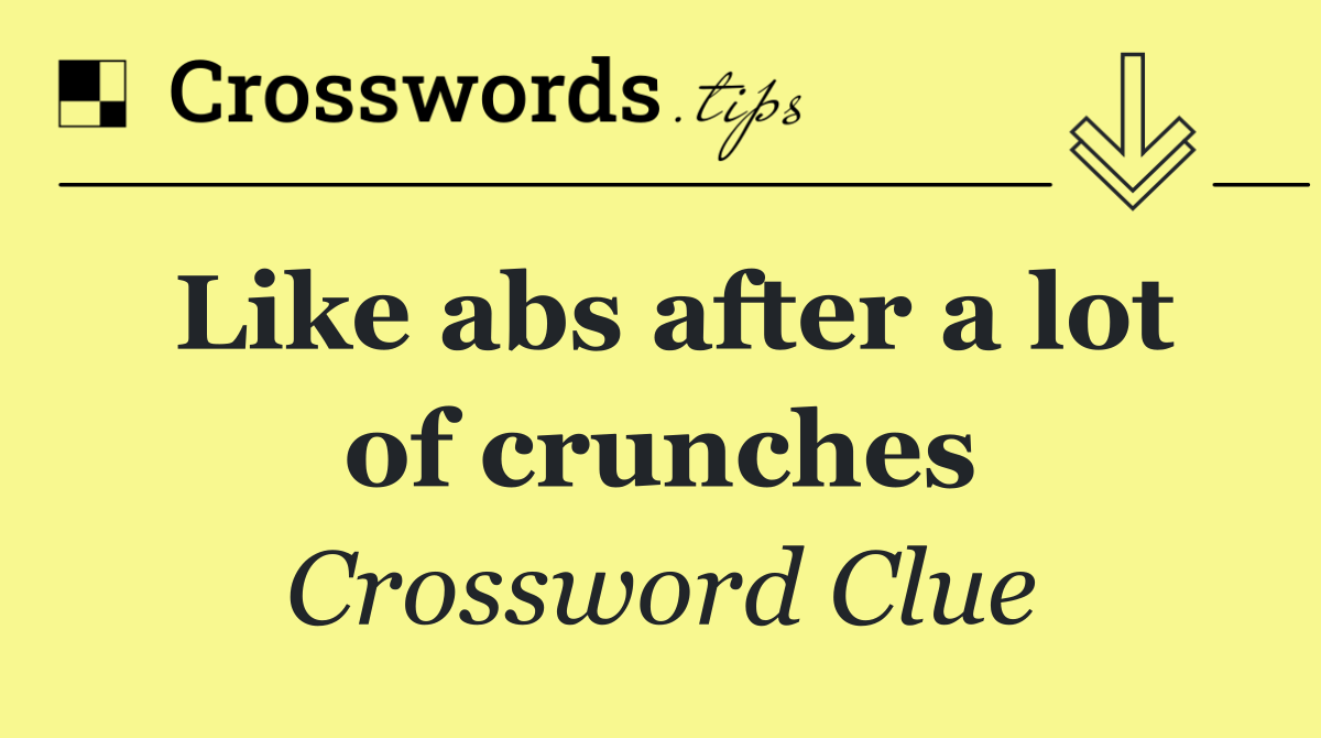 Like abs after a lot of crunches