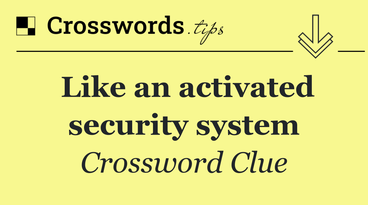 Like an activated security system
