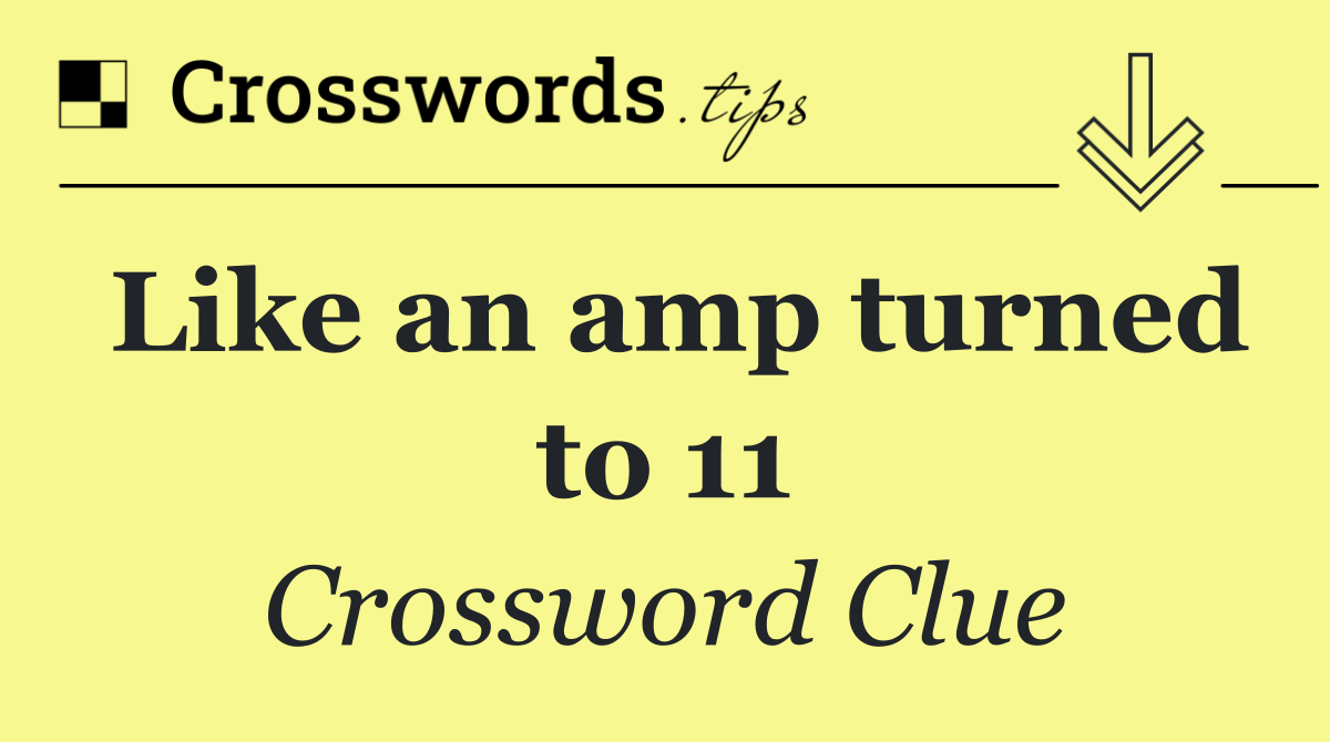 Like an amp turned to 11