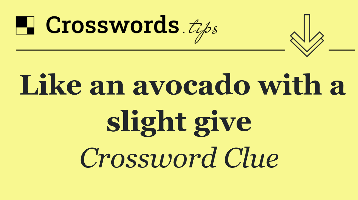 Like an avocado with a slight give