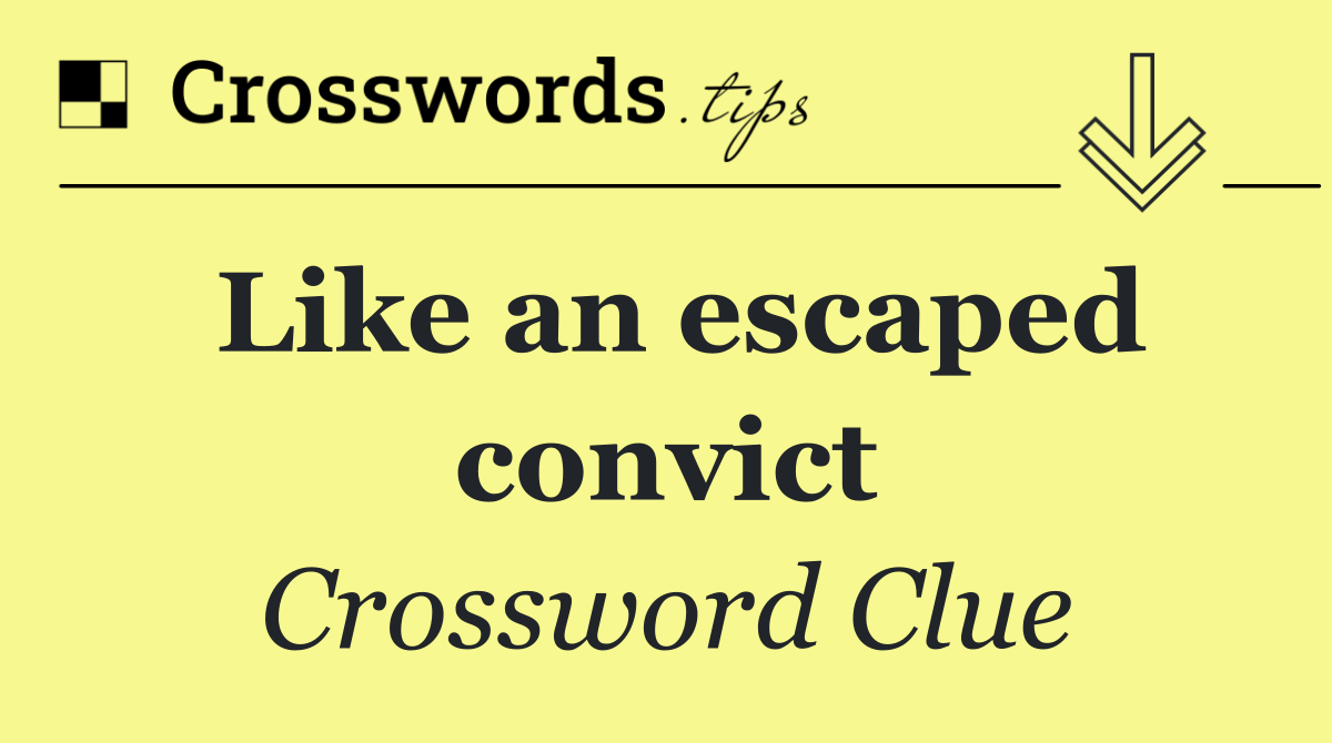 Like an escaped convict