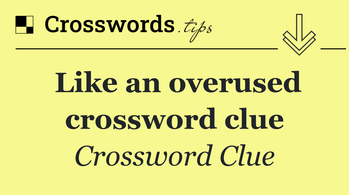Like an overused crossword clue