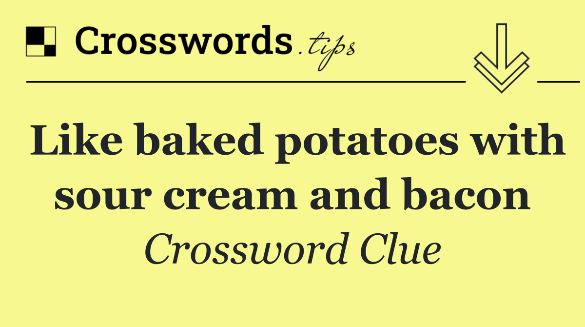 Like baked potatoes with sour cream and bacon