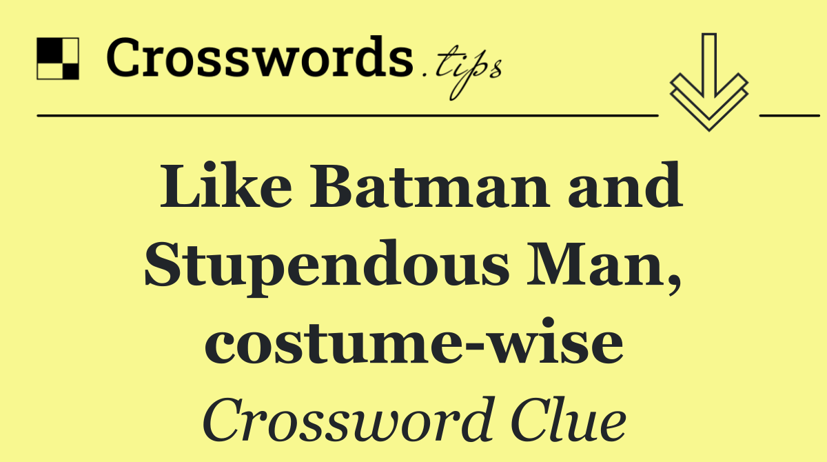 Like Batman and Stupendous Man, costume wise