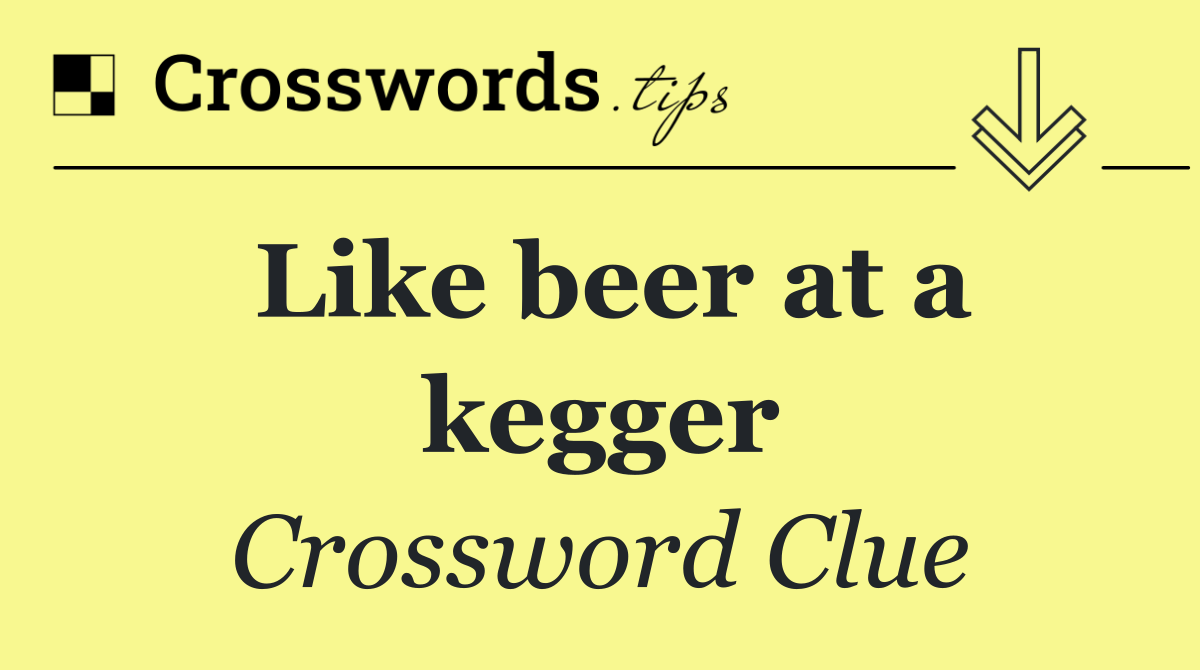 Like beer at a kegger