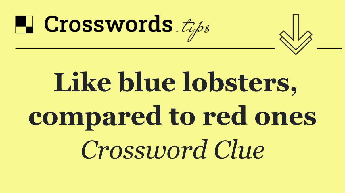 Like blue lobsters, compared to red ones