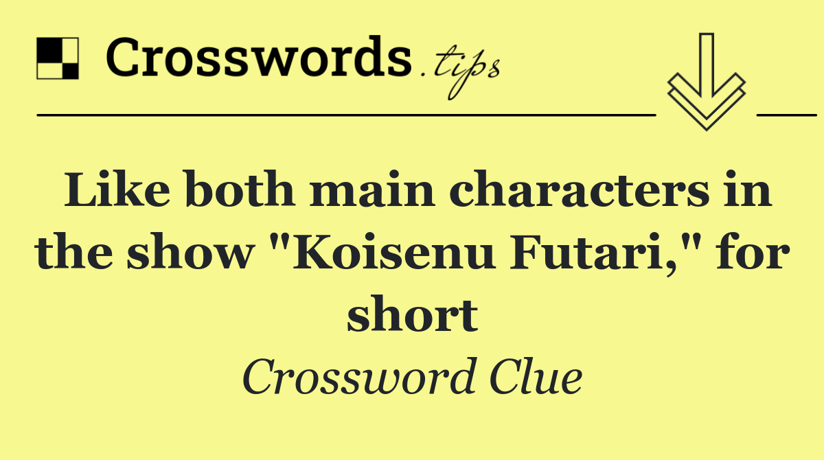 Like both main characters in the show "Koisenu Futari," for short