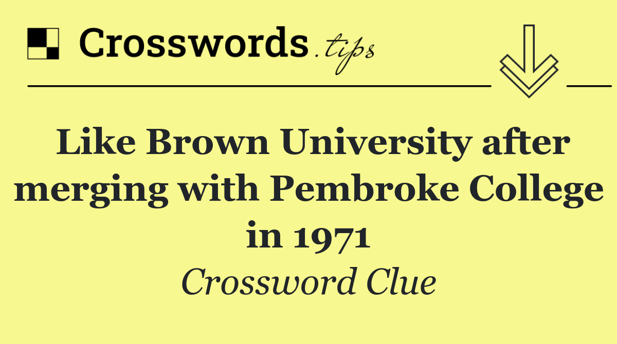 Like Brown University after merging with Pembroke College in 1971
