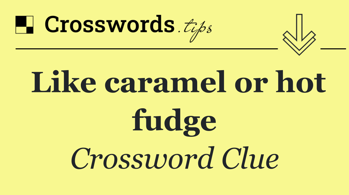 Like caramel or hot fudge